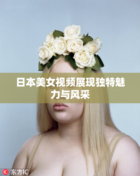 日本美女视频展现独特魅力与风采