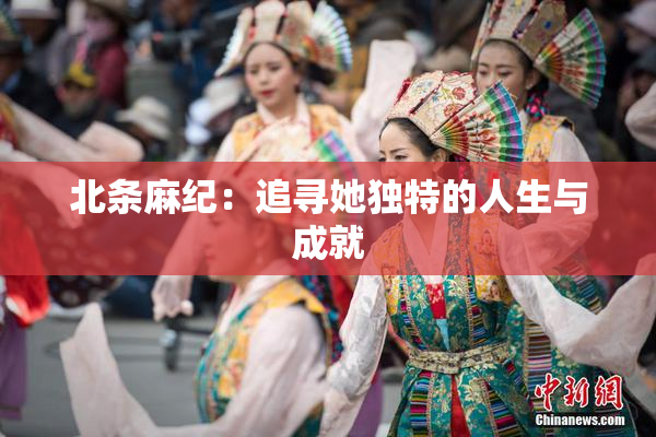 北条麻纪：追寻她独特的人生与成就