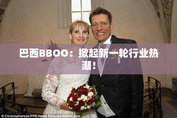 巴西BBOO：掀起新一轮行业热潮！