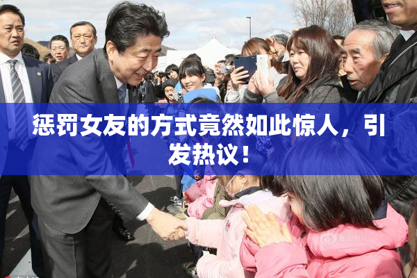 惩罚女友的方式竟然如此惊人，引发热议！