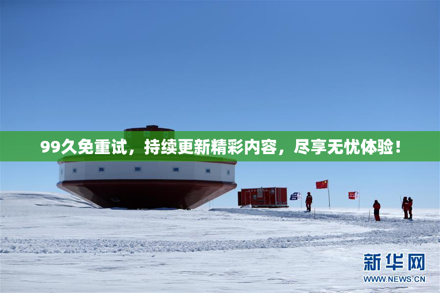 99久免重试，持续更新精彩内容，尽享无忧体验！