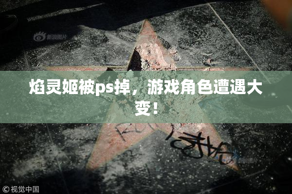 焰灵姬被ps掉，游戏角色遭遇大变！