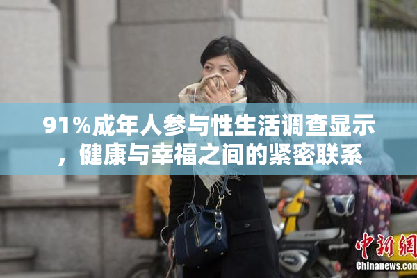 91%成年人参与性生活调查显示，健康与幸福之间的紧密联系