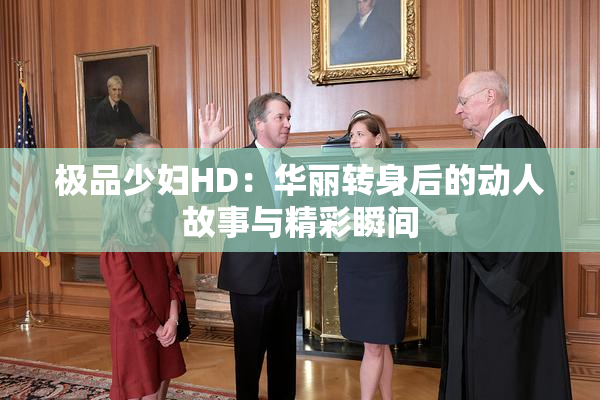 极品少妇HD：华丽转身后的动人故事与精彩瞬间