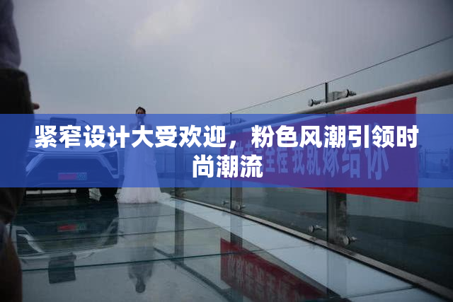 紧窄设计大受欢迎，粉色风潮引领时尚潮流