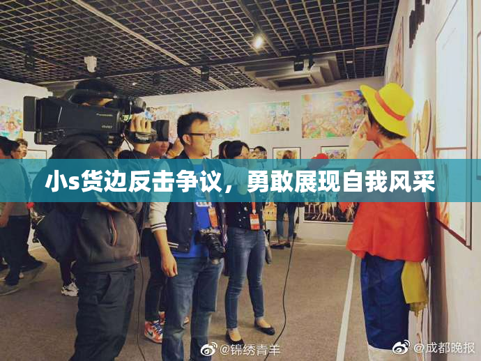 小s货边反击争议，勇敢展现自我风采