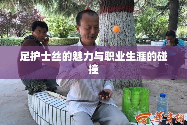 足护士丝的魅力与职业生涯的碰撞