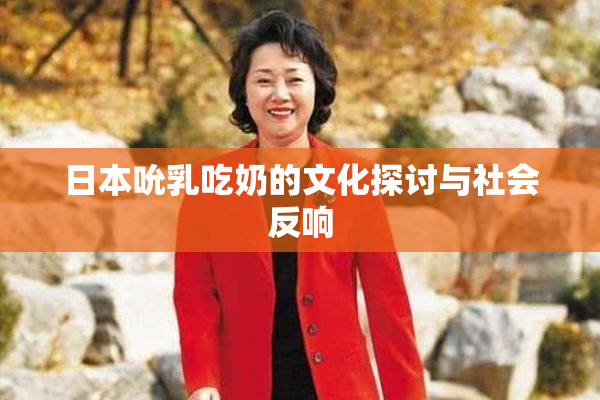日本吮乳吃奶的文化探讨与社会反响