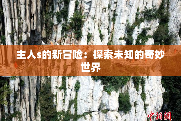 主人s的新冒险：探索未知的奇妙世界