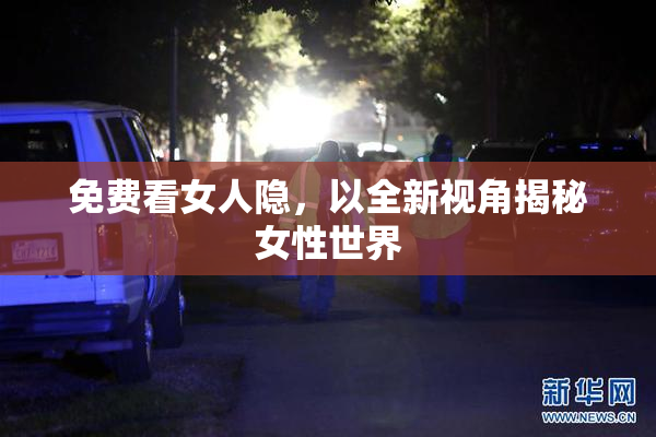 免费看女人隐，以全新视角揭秘女性世界