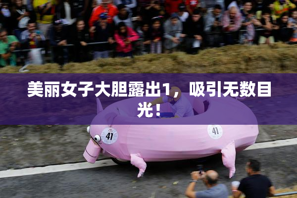 美丽女子大胆露出1，吸引无数目光！