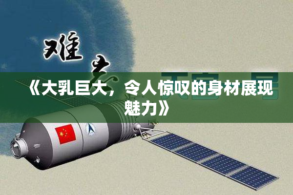 《大乳巨大，令人惊叹的身材展现魅力》