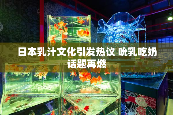 日本乳汁文化引发热议 吮乳吃奶话题再燃