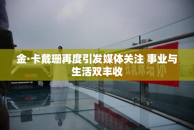 金·卡戴珊再度引发媒体关注 事业与生活双丰收