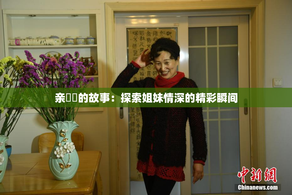 亲妺妺的故事：探索姐妹情深的精彩瞬间