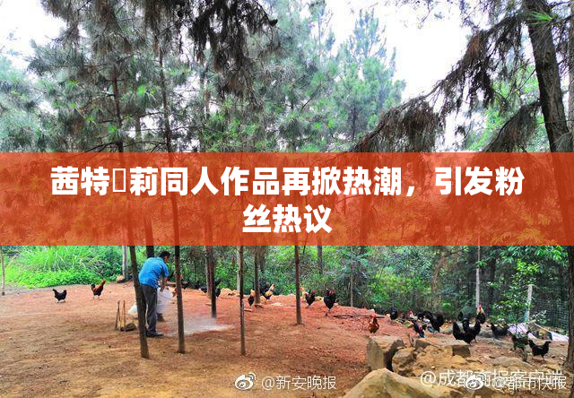 茜特菈莉同人作品再掀热潮，引发粉丝热议