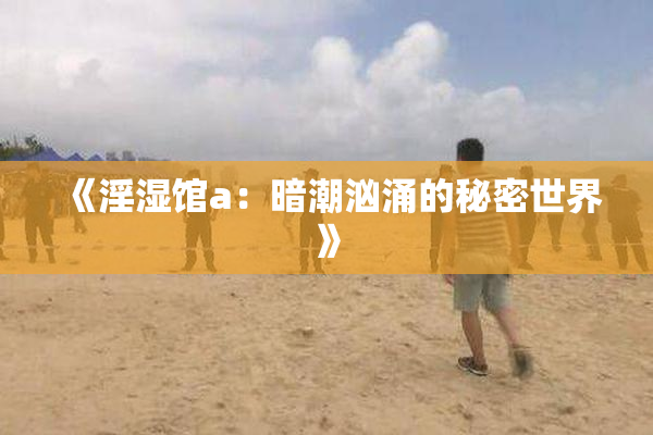 《淫湿馆a：暗潮汹涌的秘密世界》