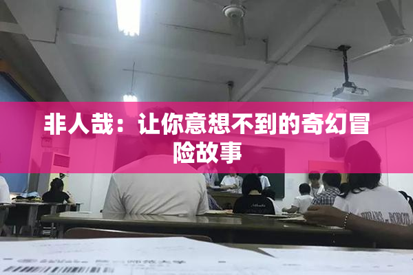 非人哉：让你意想不到的奇幻冒险故事