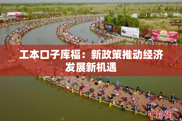 工本口子库福：新政策推动经济发展新机遇