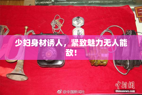 少妇身材诱人，紧致魅力无人能敌！