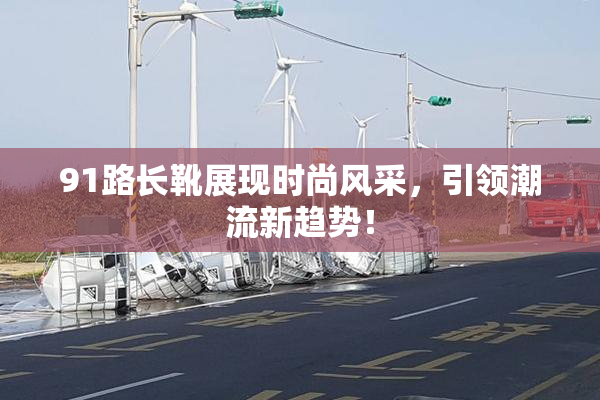 91路长靴展现时尚风采，引领潮流新趋势！