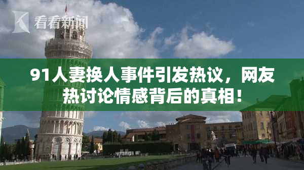 91人妻换人事件引发热议，网友热讨论情感背后的真相！
