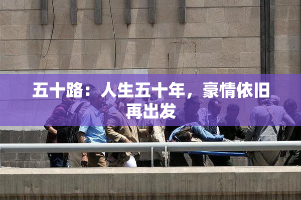 五十路：人生五十年，豪情依旧再出发