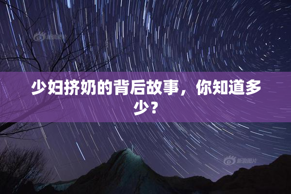 少妇挤奶的背后故事，你知道多少？