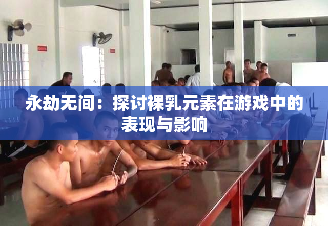 永劫无间：探讨裸乳元素在游戏中的表现与影响