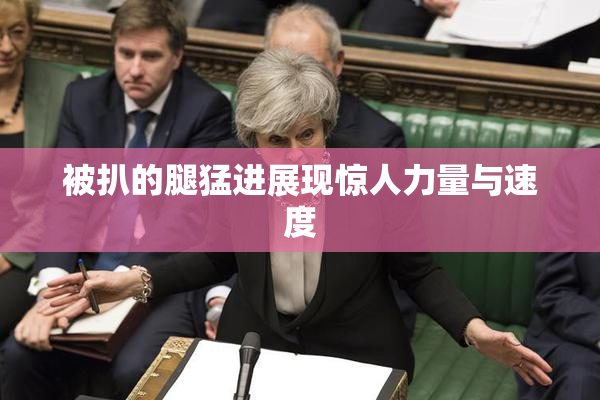 被扒的腿猛进展现惊人力量与速度