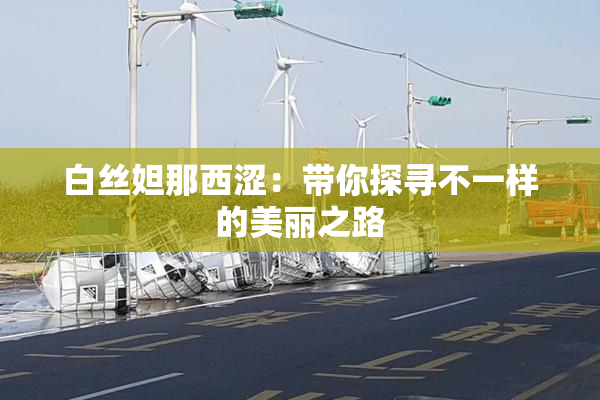 白丝妲那西涩：带你探寻不一样的美丽之路
