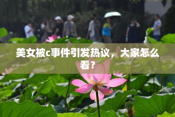 美女被c事件引发热议，大家怎么看？