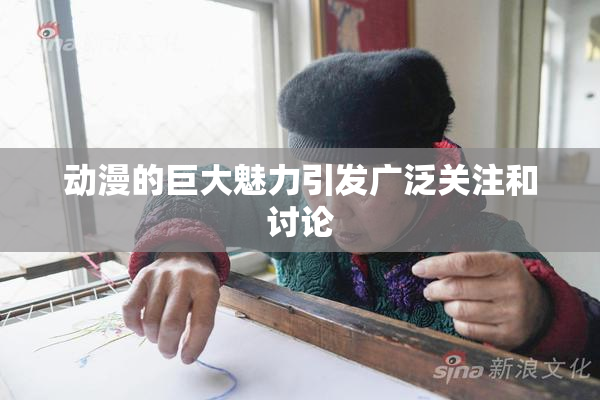 动漫的巨大魅力引发广泛关注和讨论