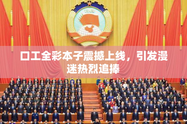 口工全彩本子震撼上线，引发漫迷热烈追捧