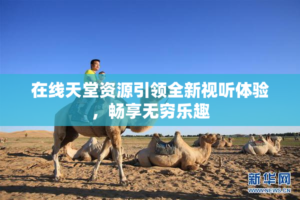 在线天堂资源引领全新视听体验，畅享无穷乐趣