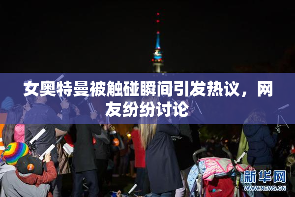 女奥特曼被触碰瞬间引发热议，网友纷纷讨论