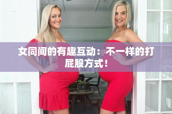 女同间的有趣互动：不一样的打屁股方式！