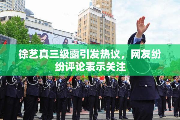 徐艺真三级露引发热议，网友纷纷评论表示关注