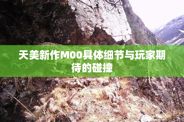 天美新作M00具体细节与玩家期待的碰撞