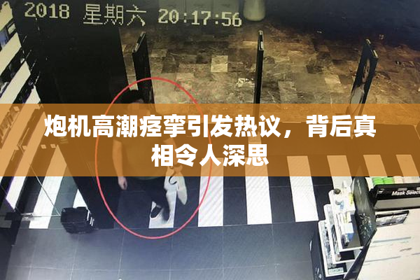 炮机高潮痉挛引发热议，背后真相令人深思