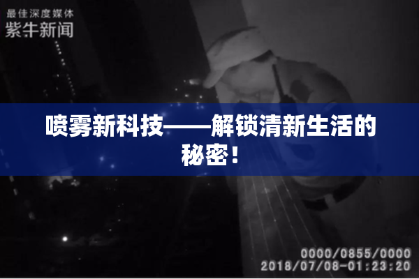 喷雾新科技——解锁清新生活的秘密！