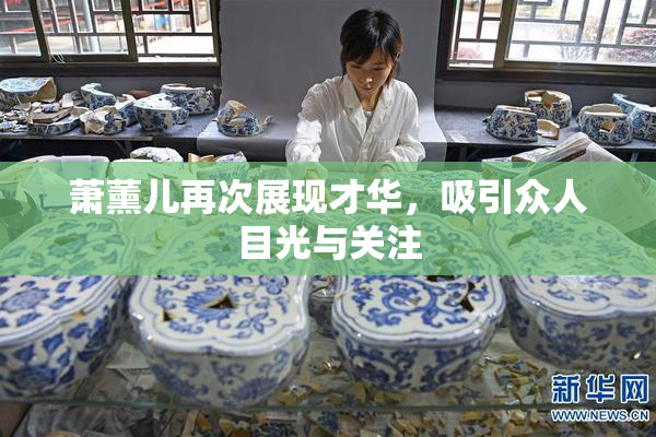 萧薰儿再次展现才华，吸引众人目光与关注
