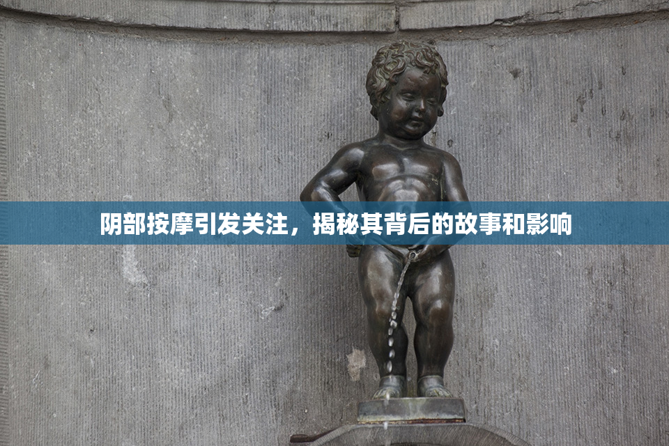 阴部按摩引发关注，揭秘其背后的故事和影响