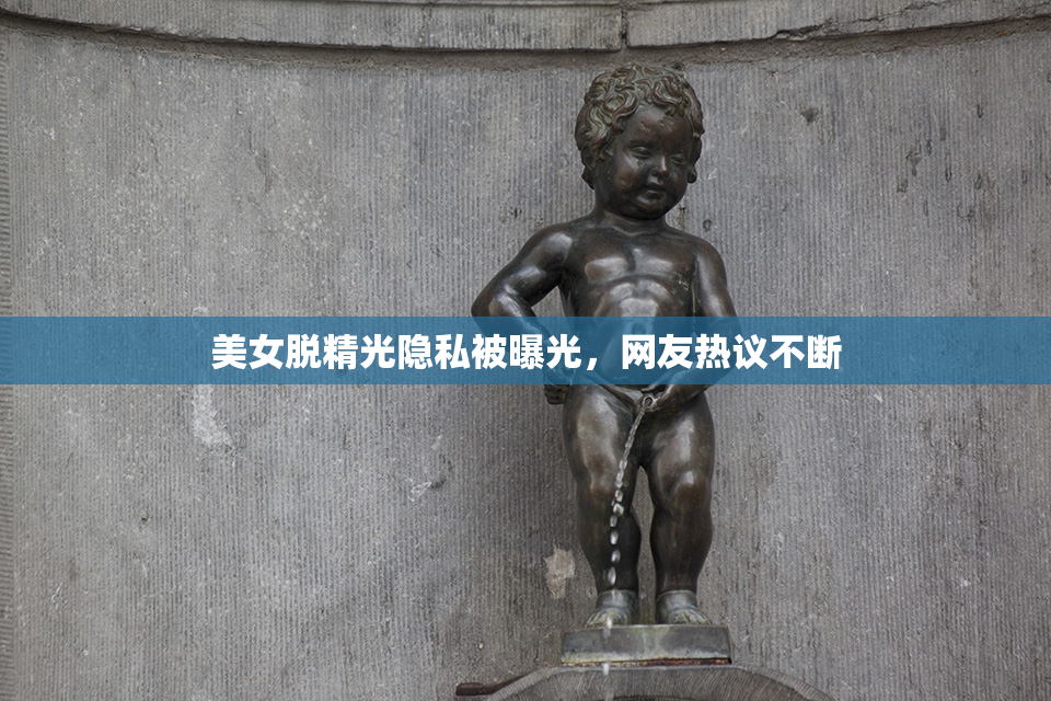 美女脱精光隐私被曝光，网友热议不断