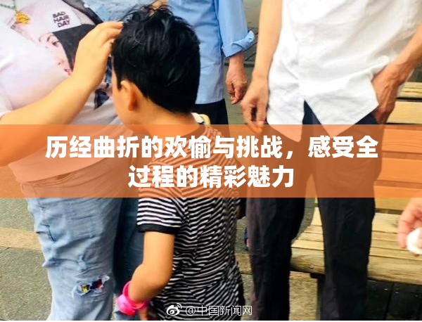 历经曲折的欢愉与挑战，感受全过程的精彩魅力