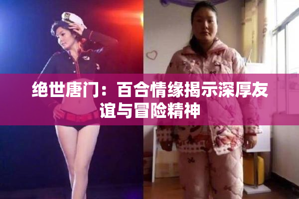 绝世唐门：百合情缘揭示深厚友谊与冒险精神