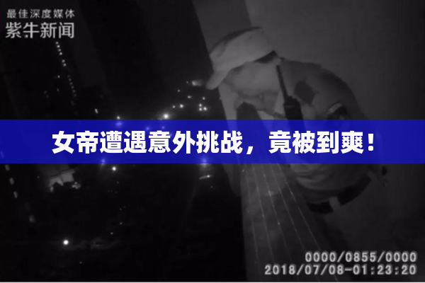 女帝遭遇意外挑战，竟被到爽！