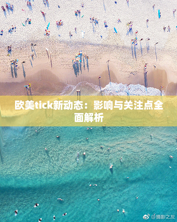 欧美tick新动态：影响与关注点全面解析