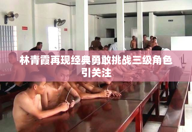 林青霞再现经典勇敢挑战三级角色引关注