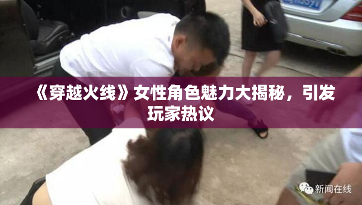 《穿越火线》女性角色魅力大揭秘，引发玩家热议